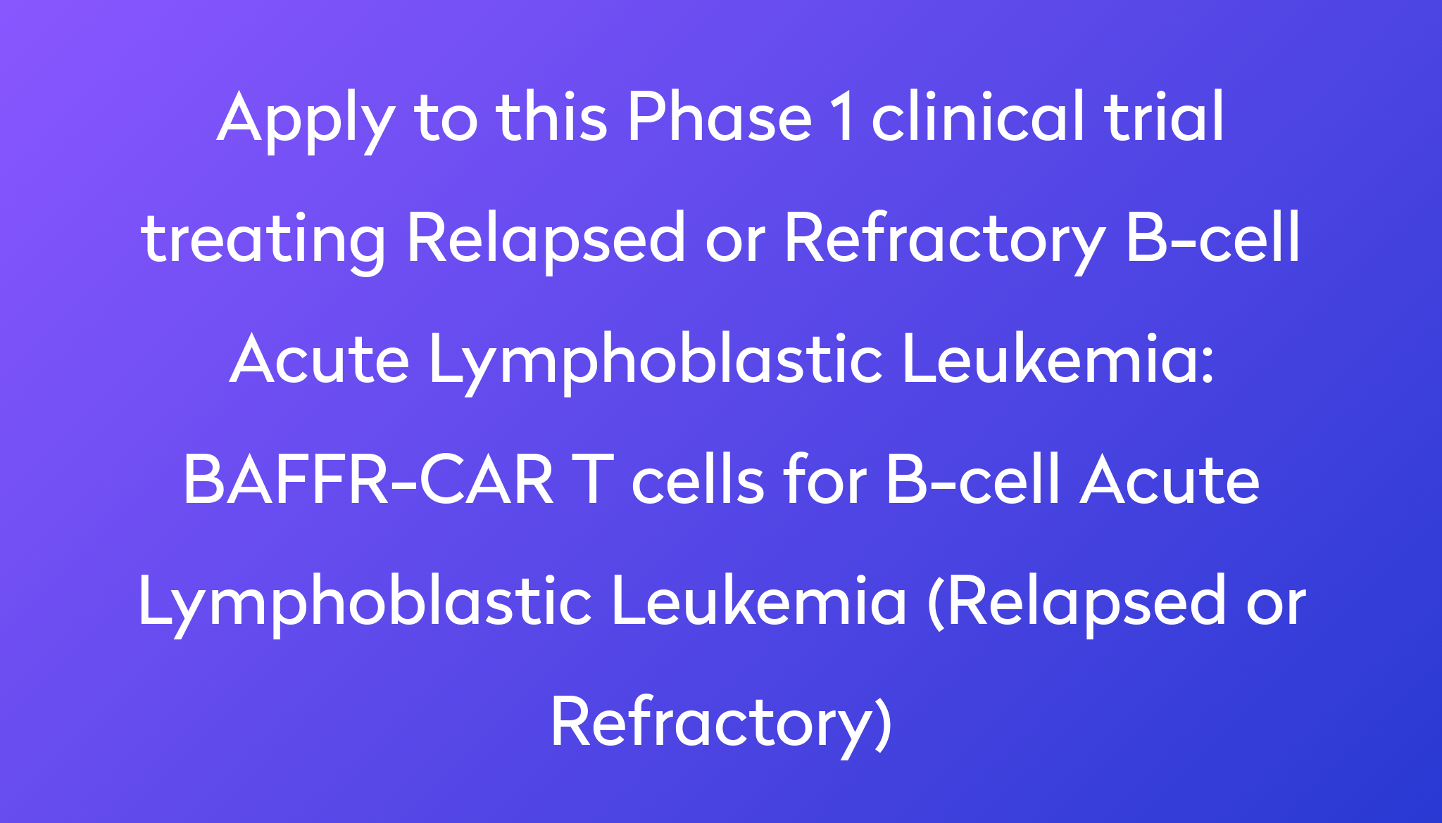 BAFFR-CAR T Cells For B-cell Acute Lymphoblastic Leukemia (Relapsed Or ...